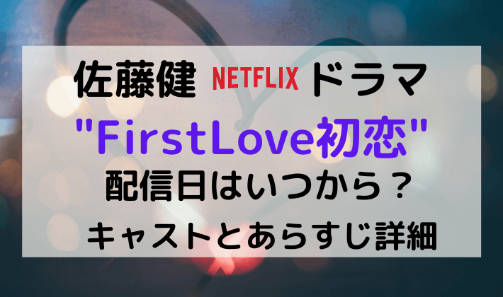 佐藤健ドラマ22firstlove初恋の配信日はいつから キャストとあらすじ詳細 Kana S 7closets Co